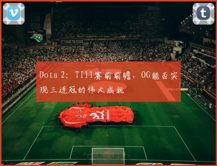 Dota 2：TI11赛前前瞻，OG能否实现三连冠的伟大成就