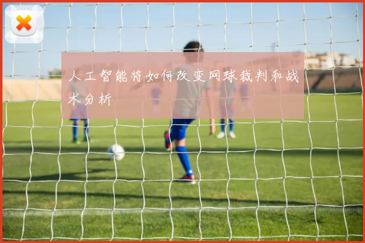 人工智能将如何改变网球裁判和战术分析