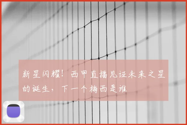 新星闪耀！西甲直播见证未来之星的诞生，下一个梅西是谁