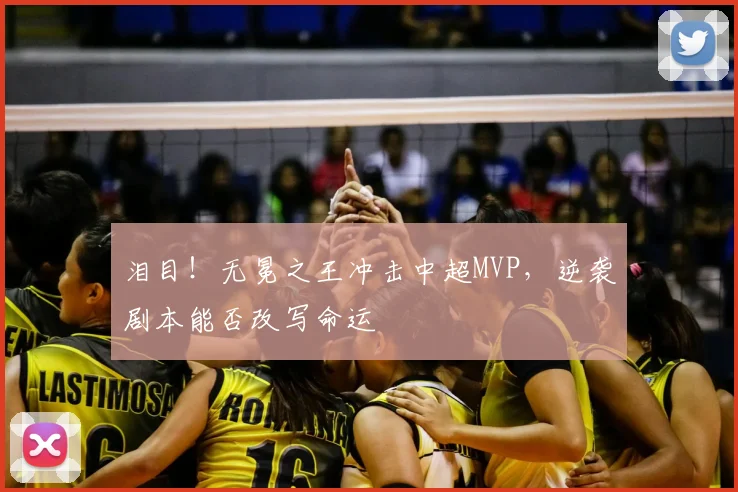 泪目!无冕之王冲击中超MVP,逆袭剧本能否改写命运
