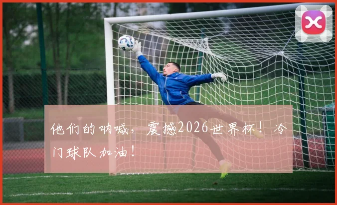 他们的呐喊，震撼2026世界杯！冷门球队加油！
