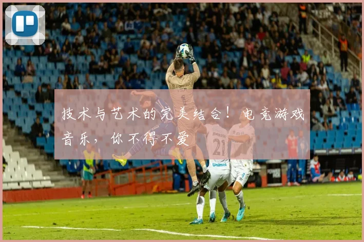 技术与艺术的完美结合!电竞游戏音乐,你不得不爱