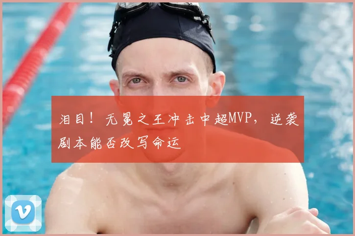 泪目！无冕之王冲击中超MVP，逆袭剧本能否改写命运